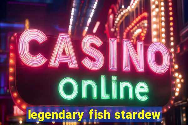 legendary fish stardew